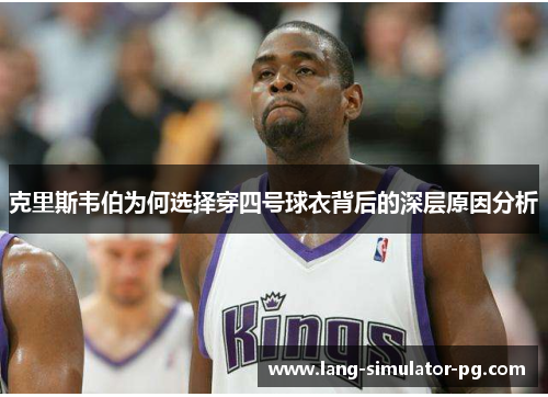 克里斯韦伯为何选择穿四号球衣背后的深层原因分析