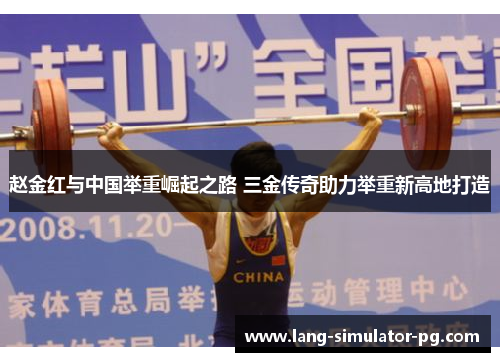 赵金红与中国举重崛起之路 三金传奇助力举重新高地打造