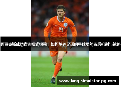 阿贾克斯成功青训模式揭秘:如何培养足球明星球员的背后机制与策略 阿贾克斯成功青训模式揭秘:如何培养足球明星球员的背后机制与策略