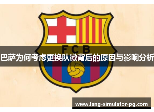 巴萨为何考虑更换队徽背后的原因与影响分析