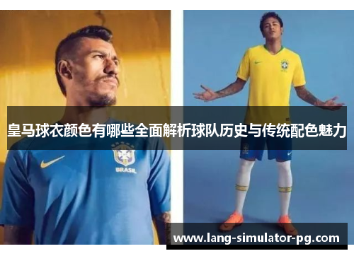 皇马球衣颜色有哪些全面解析球队历史与传统配色魅力