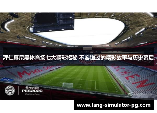 拜仁慕尼黑体育场七大精彩揭秘 不容错过的精彩故事与历史幕后