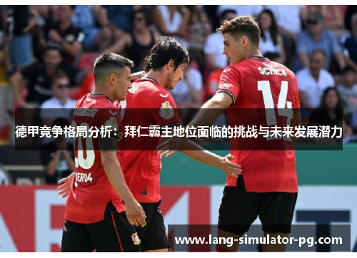 德甲竞争格局分析：拜仁霸主地位面临的挑战与未来发展潜力