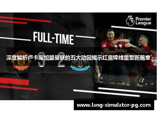 深度解析卢卡库加盟曼联的五大动因揭示红魔锋线重塑新篇章