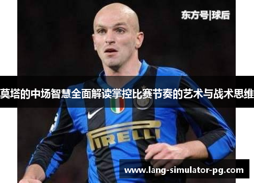 莫塔的中场智慧全面解读掌控比赛节奏的艺术与战术思维 莫塔的中场智慧全面解读掌控比赛节奏的艺术与战术思维