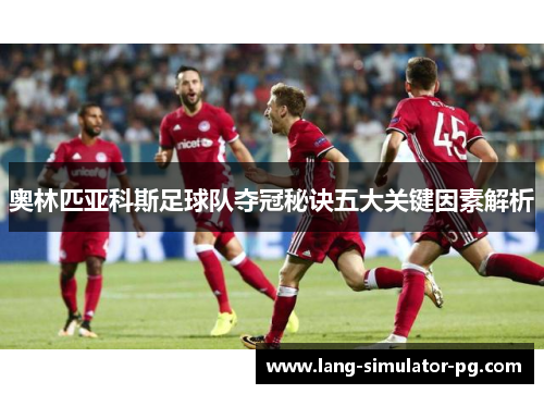 奥林匹亚科斯足球队夺冠秘诀五大关键因素解析
