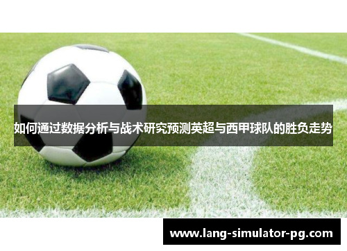 如何通过数据分析与战术研究预测英超与西甲球队的胜负走势