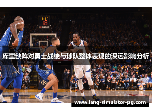 库里缺阵对勇士战绩与球队整体表现的深远影响分析