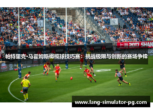 帕特里克·马霍姆斯橄榄球技巧赛：挑战极限与创新的赛场争锋