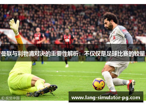 曼联与利物浦对决的重要性解析：不仅仅是足球比赛的较量