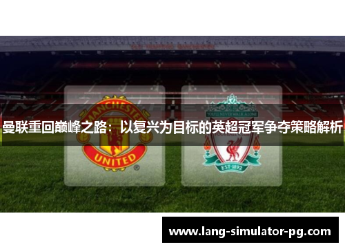 曼联重回巅峰之路：以复兴为目标的英超冠军争夺策略解析