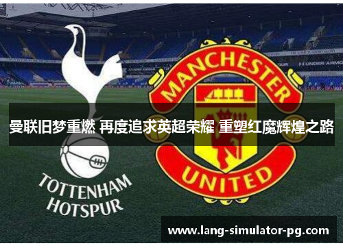 曼联旧梦重燃 再度追求英超荣耀 重塑红魔辉煌之路