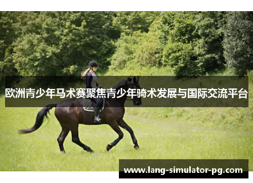 欧洲青少年马术赛聚焦青少年骑术发展与国际交流平台