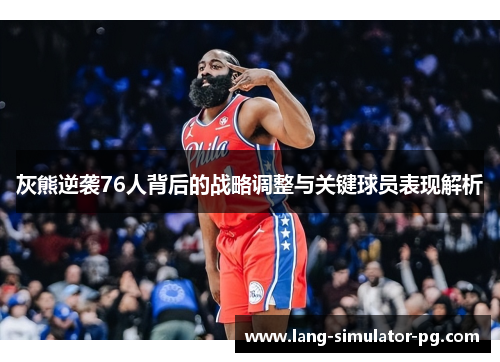 灰熊逆袭76人背后的战略调整与关键球员表现解析