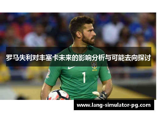 罗马失利对丰塞卡未来的影响分析与可能去向探讨