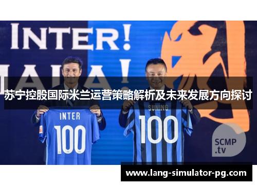 苏宁控股国际米兰运营策略解析及未来发展方向探讨 苏宁控股国际米兰运营策略解析及未来发展方向探讨
