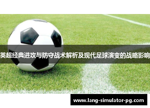 英超经典进攻与防守战术解析及现代足球演变的战略影响 英超经典进攻与防守战术解析及现代足球演变的战略影响