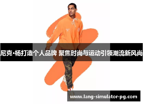 尼克·杨打造个人品牌 聚焦时尚与运动引领潮流新风尚