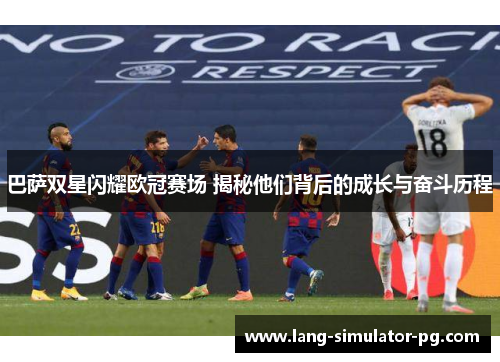 巴萨双星闪耀欧冠赛场 揭秘他们背后的成长与奋斗历程
