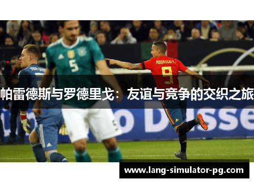 帕雷德斯与罗德里戈：友谊与竞争的交织之旅