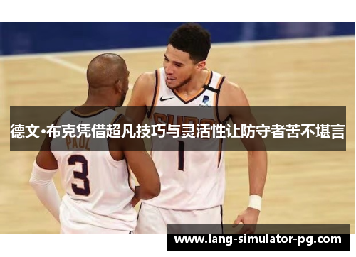 德文·布克凭借超凡技巧与灵活性让防守者苦不堪言