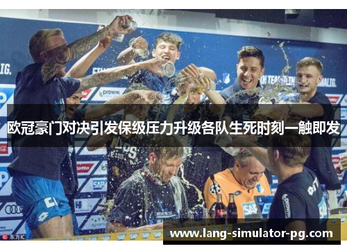 欧冠豪门对决引发保级压力升级各队生死时刻一触即发