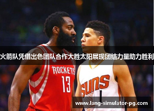火箭队凭借出色团队合作大胜太阳展现团结力量助力胜利
