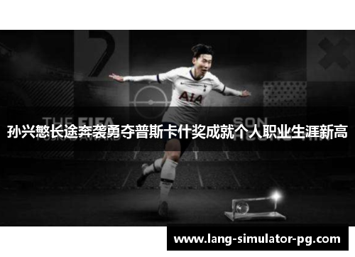 孙兴慜长途奔袭勇夺普斯卡什奖成就个人职业生涯新高 孙兴慜长途奔袭勇夺普斯卡什奖成就个人职业生涯新高