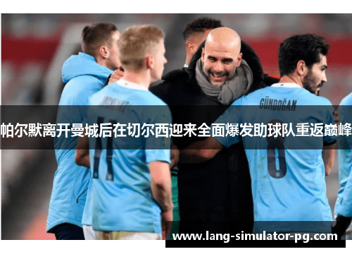 帕尔默离开曼城后在切尔西迎来全面爆发助球队重返巅峰