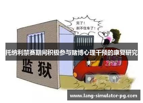 托纳利禁赛期间积极参与赌博心理干预的康复研究 托纳利禁赛期间积极参与赌博心理干预的康复研究