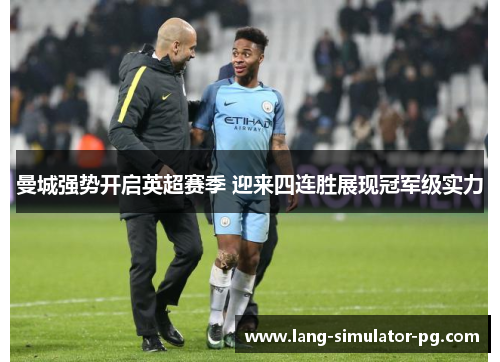 曼城强势开启英超赛季 迎来四连胜展现冠军级实力 曼城强势开启英超赛季 迎来四连胜展现冠军级实力