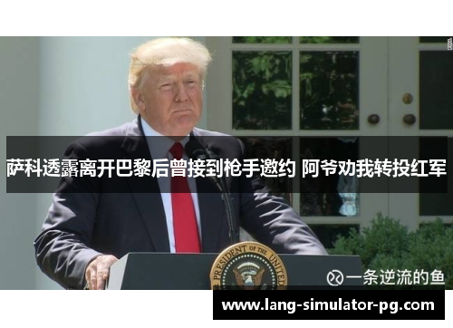 萨科透露离开巴黎后曾接到枪手邀约 阿爷劝我转投红军