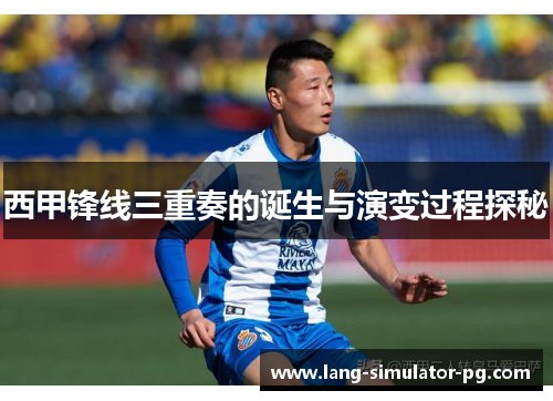 西甲锋线三重奏的诞生与演变过程探秘