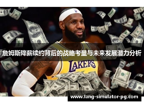 詹姆斯降薪续约背后的战略考量与未来发展潜力分析