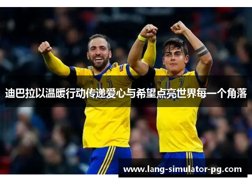 迪巴拉以温暖行动传递爱心与希望点亮世界每一个角落