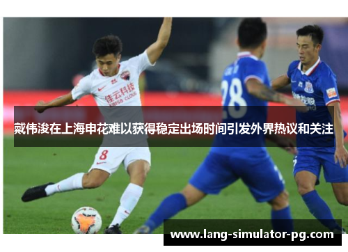 戴伟浚在上海申花难以获得稳定出场时间引发外界热议和关注