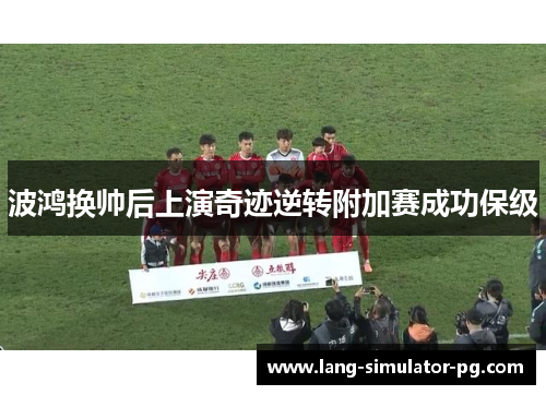 波鸿换帅后上演奇迹逆转附加赛成功保级 波鸿换帅后上演奇迹逆转附加赛成功保级
