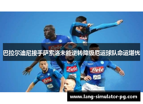 巴拉尔迪尼接手萨索洛未能逆转降级厄运球队命运堪忧 巴拉尔迪尼接手萨索洛未能逆转降级厄运球队命运堪忧