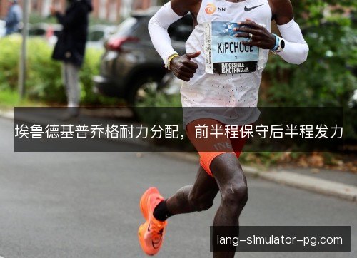 埃鲁德基普乔格耐力分配,前半程保守后半程发力 埃鲁德基普乔格耐力分配,前半程保守后半程发力